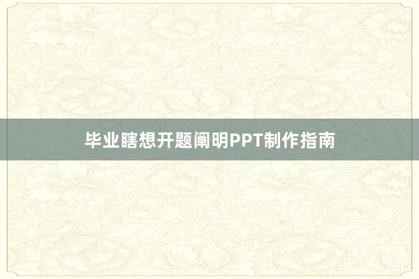 毕业瞎想开题阐明PPT制作指南