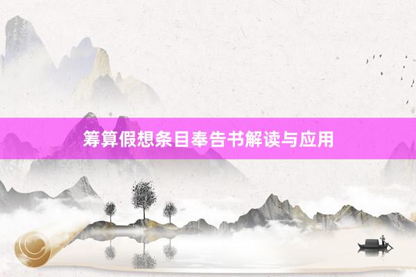 筹算假想条目奉告书解读与应用
