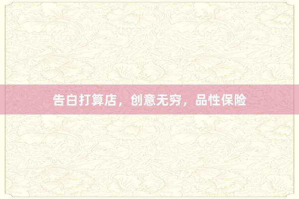 告白打算店，创意无穷，品性保险