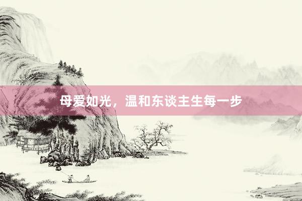 母爱如光，温和东谈主生每一步