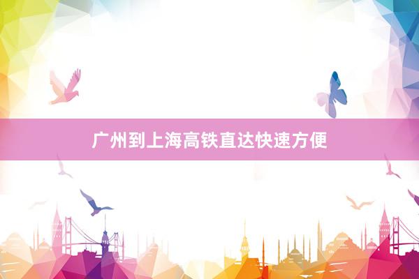 广州到上海高铁直达快速方便