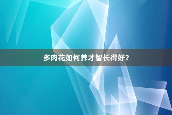 多肉花如何养才智长得好？