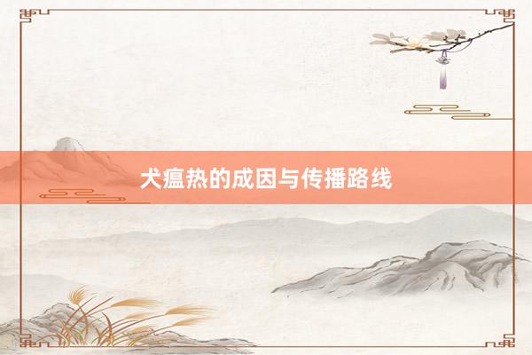 犬瘟热的成因与传播路线